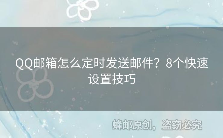 QQ邮箱怎么定时发送邮件？8个快速设置技巧