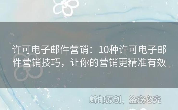 许可电子邮件营销：10种许可电子邮件营销技巧，让你的营销更精准有效