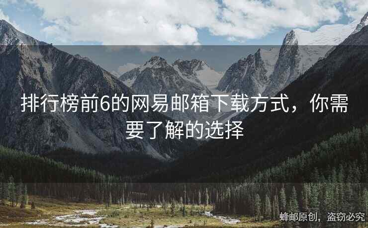 排行榜前6的网易邮箱下载方式，你需要了解的选择