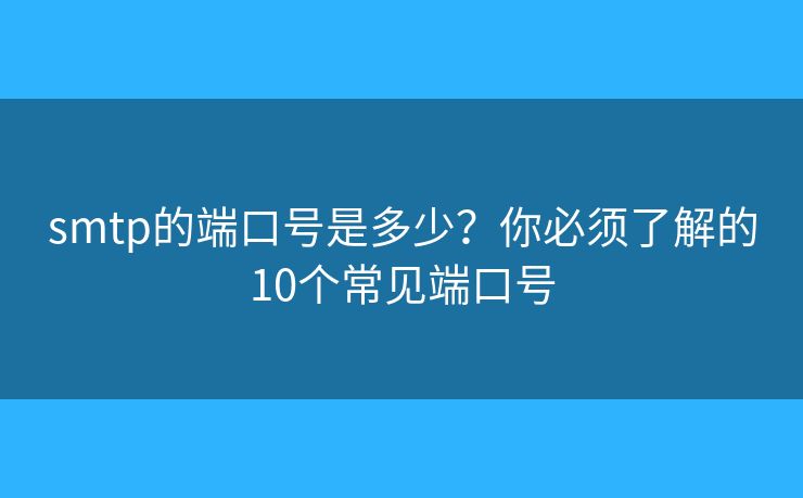 smtp的端口号是多少？你必须了解的10个常见端口号