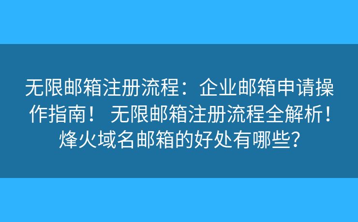 无限邮箱注册流程:企业邮箱申请操作指南! 无限邮箱注册流程全解析!烽火域名邮箱的好处有哪些? 无限邮箱注册流程:企业邮箱申请操作指南! 无限邮箱注册流程全解析!烽火域名邮箱的好处有哪些?
