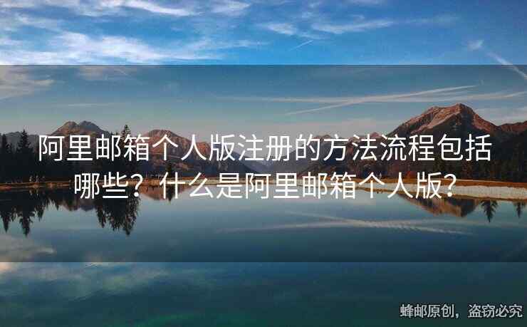 阿里邮箱个人版注册的方法流程包括哪些？什么是阿里邮箱个人版？