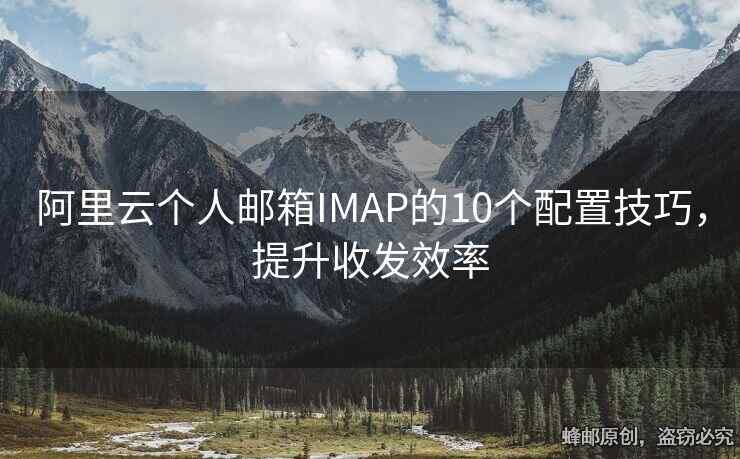 阿里云个人邮箱IMAP的10个配置技巧，提升收发效率