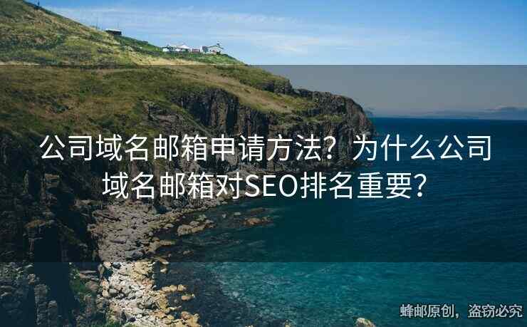 公司域名邮箱申请方法？为什么公司域名邮箱对SEO排名重要？