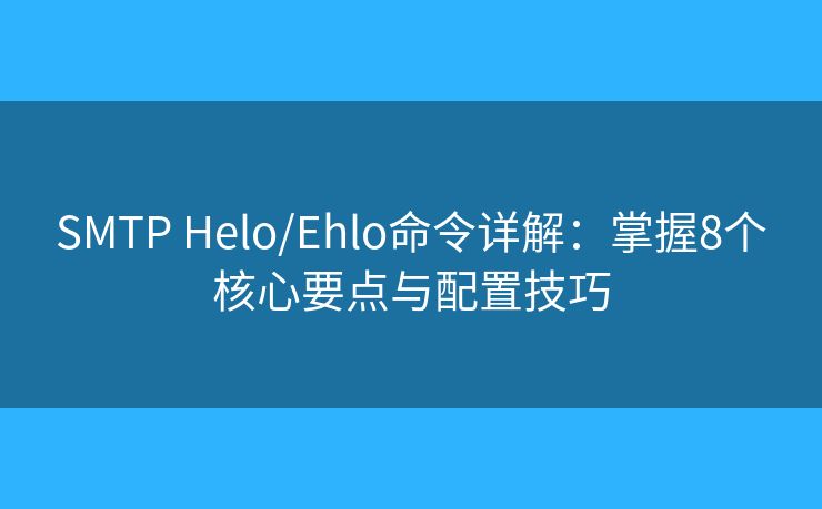SMTP Helo/Ehlo命令详解：掌握8个核心要点与配置技巧