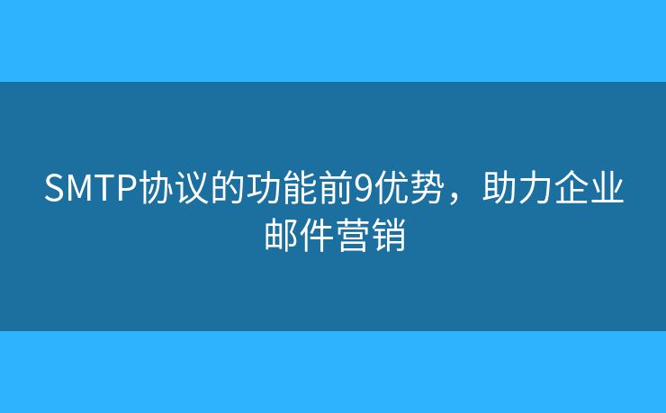 SMTP协议的功能前9优势,助力企业邮件营销 SMTP协议的功能前9优势,助力企业邮件营销
