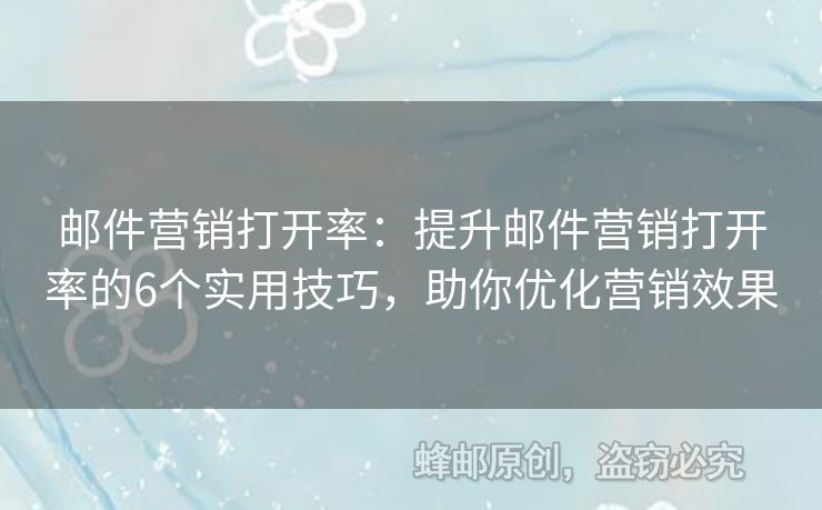 邮件营销打开率：提升邮件营销打开率的6个实用技巧，助你优化营销效果