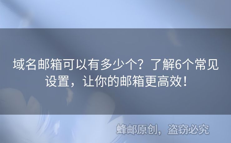 域名邮箱可以有多少个？了解6个常见设置，让你的邮箱更高效！