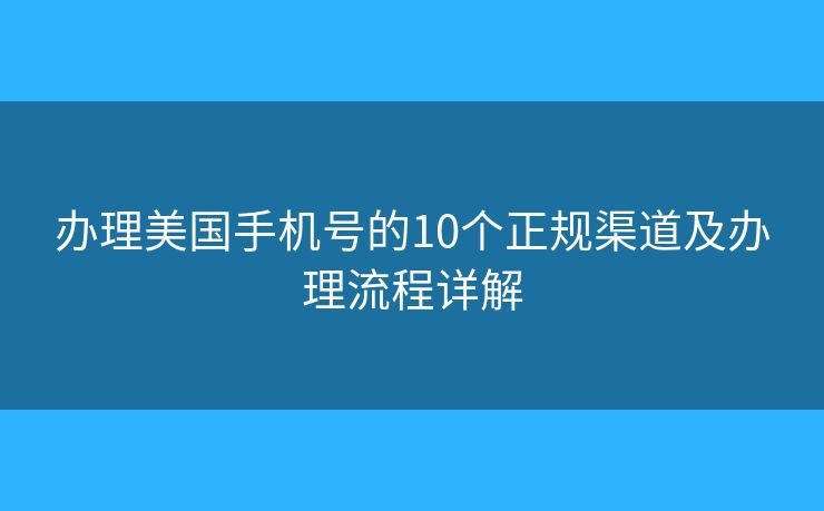 办理美国手机号的10个正规渠道及办理流程详解