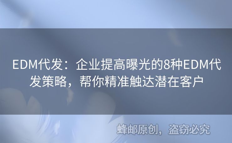 EDM代发：企业提高曝光的8种EDM代发策略，帮你精准触达潜在客户