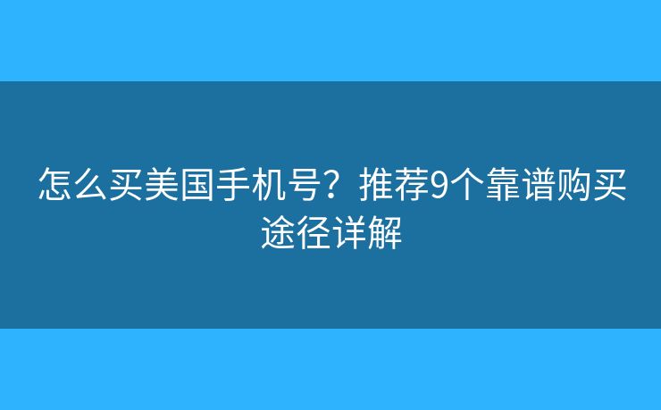 怎么买美国手机号？推荐9个靠谱购买途径详解