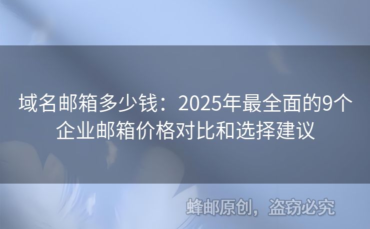 域名邮箱多少钱：2025年最全面的9个企业邮箱价格对比和选择建议