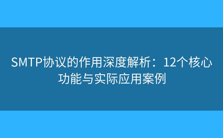 SMTP协议的作用深度解析:12个核心功能与实际应用案例 SMTP协议的作用深度解析:12个核心功能与实际应用案例
