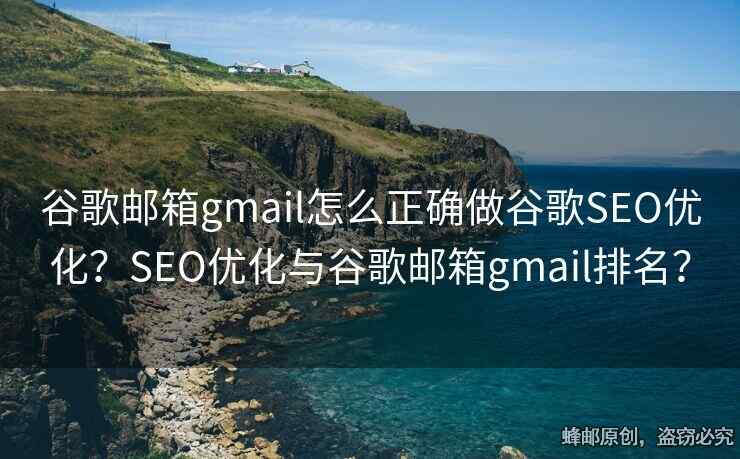 谷歌邮箱gmail怎么正确做谷歌SEO优化？SEO优化与谷歌邮箱gmail排名？