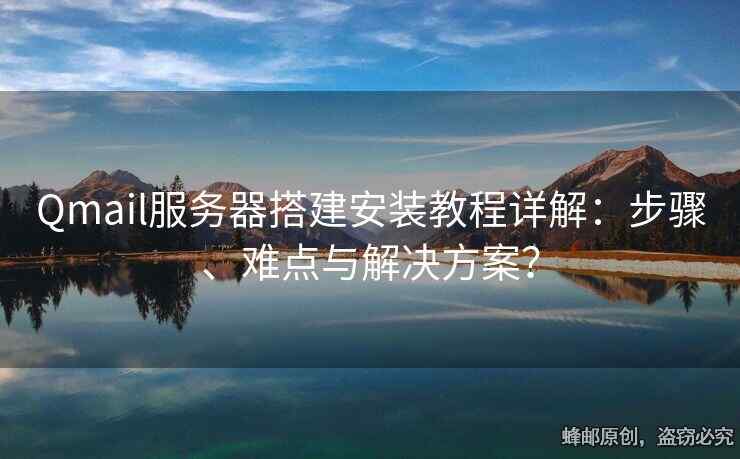 Qmail服务器搭建安装教程详解：步骤、难点与解决方案？