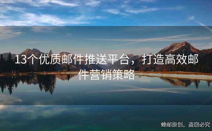 13个优质邮件推送平台，打造高效邮件营销策略
