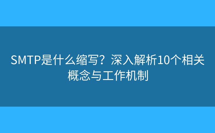 SMTP是什么缩写？深入解析10个相关概念与工作机制