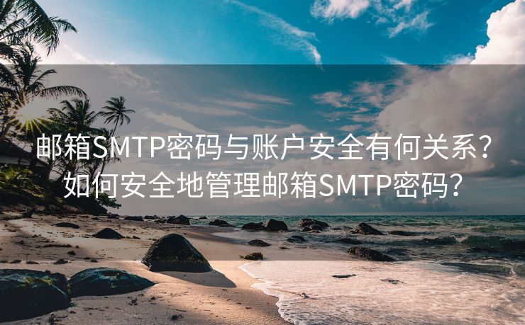 邮箱SMTP密码与账户安全有何关系？如何安全地管理邮箱SMTP密码？