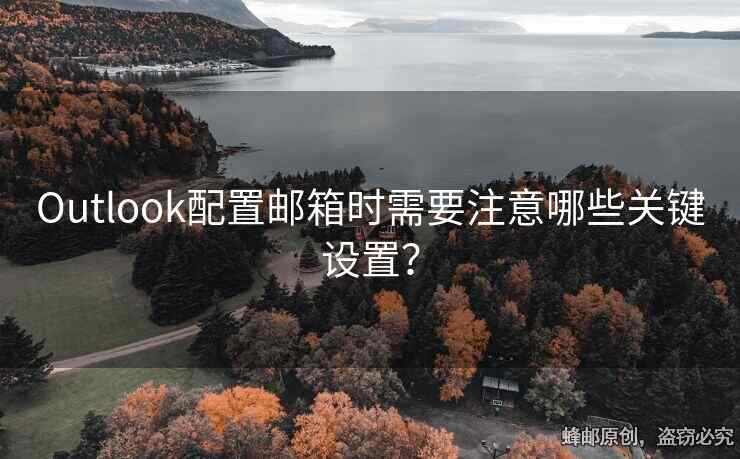 Outlook配置邮箱时需要注意哪些关键设置？