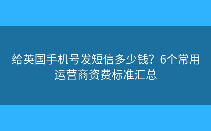 给英国手机号发短信多少钱？6个常用运营商资费标准汇总