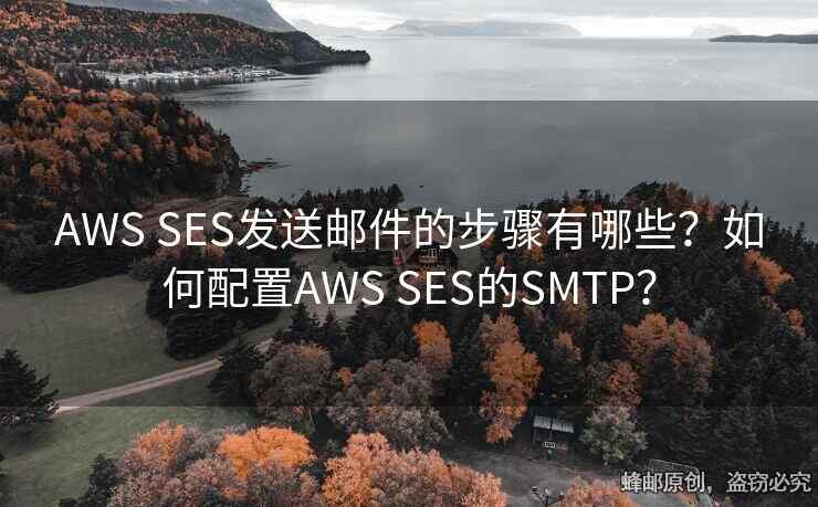 AWS SES发送邮件的步骤有哪些？如何配置AWS SES的SMTP？