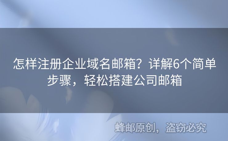 怎样注册企业域名邮箱？详解6个简单步骤，轻松搭建公司邮箱