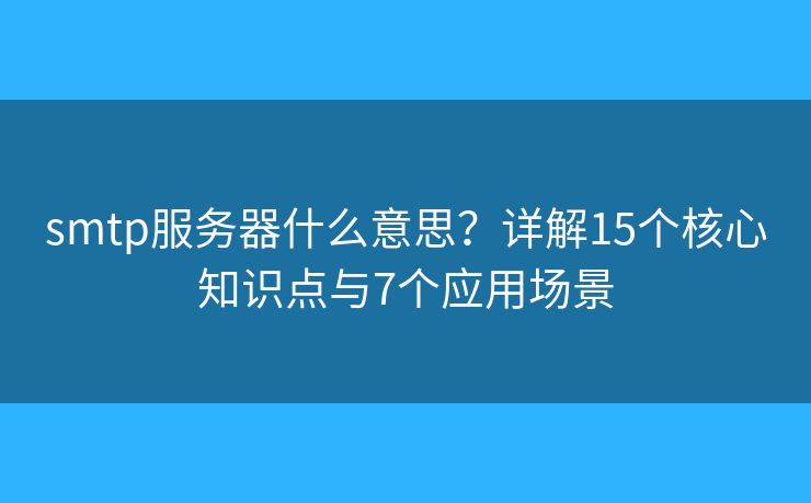 smtp服务器什么意思?详解15个核心知识点与7个应用场景 smtp服务器什么意思?详解15个核心知识点与7个应用场景
