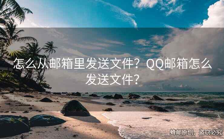 怎么从邮箱里发送文件？QQ邮箱怎么发送文件？