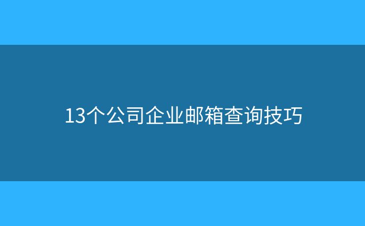 13个公司企业邮箱查询技巧