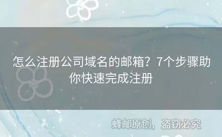 怎么注册公司域名的邮箱？7个步骤助你快速完成注册