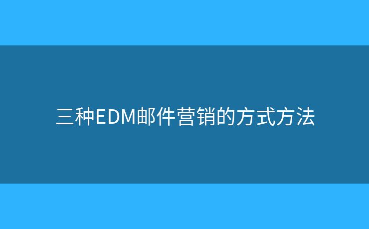 三种EDM邮件营销的方式方法