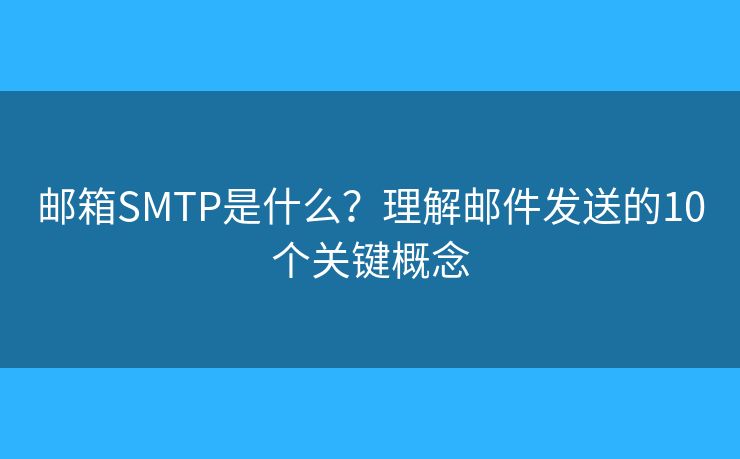 邮箱SMTP是什么？理解邮件发送的10个关键概念