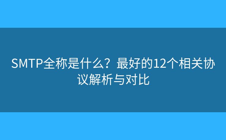 SMTP全称是什么?最好的12个相关协议解析与对比 SMTP全称是什么?最好的12个相关协议解析与对比