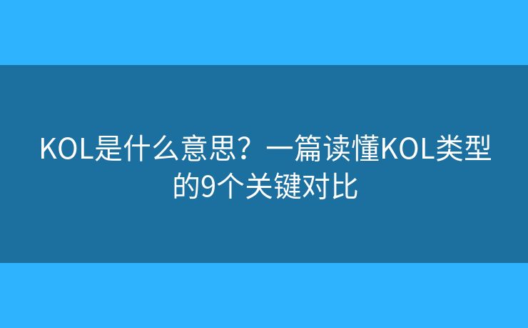 KOL是什么意思?一篇读懂KOL类型的9个关键对比 KOL是什么意思?一篇读懂KOL类型的9个关键对比