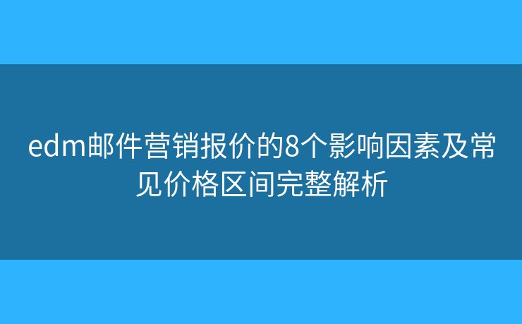 edm邮件营销报价的8个影响因素及常见价格区间完整解析 edm邮件营销报价的8个影响因素及常见价格区间完整解析