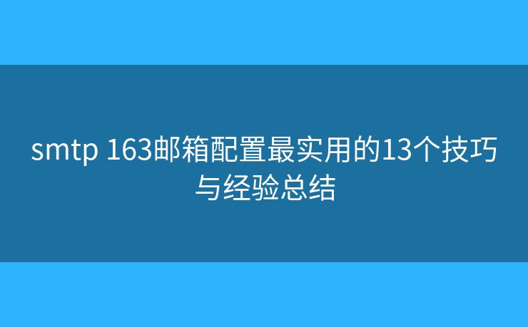 smtp 163邮箱配置最实用的13个技巧与经验总结 smtp 163邮箱配置最实用的13个技巧与经验总结