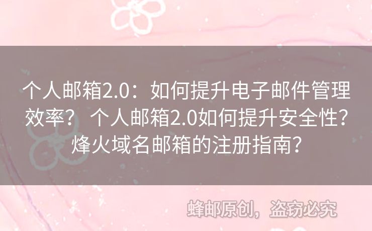 个人邮箱2.0：如何提升电子邮件管理效率？ 个人邮箱2.0如何提升安全性？烽火域名邮箱的注册指南？