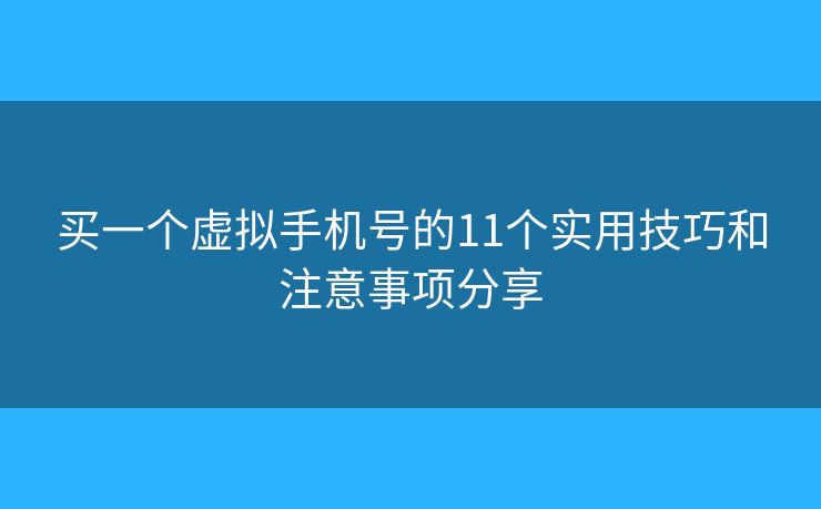 买一个虚拟手机号的11个实用技巧和注意事项分享