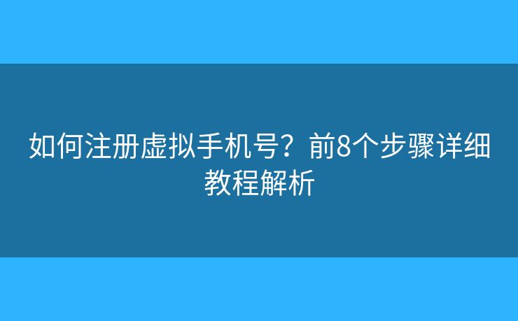如何注册虚拟手机号?前8个步骤详细教程解析 如何注册虚拟手机号?前8个步骤详细教程解析