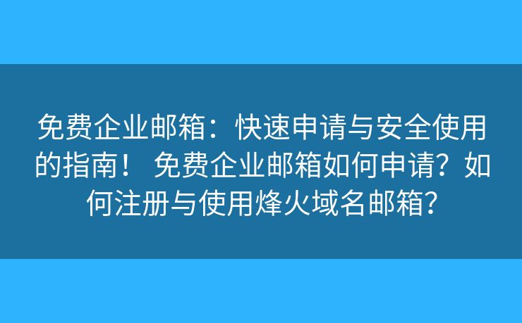 免费企业邮箱：快速申请与安全使用的指南！ 免费企业邮箱如何申请？如何注册与使用烽火域名邮箱？