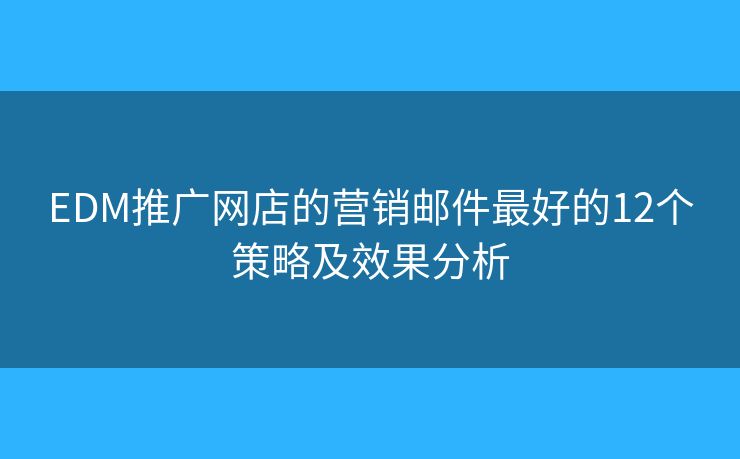 EDM推广网店的营销邮件最好的12个策略及效果分析 EDM推广网店的营销邮件最好的12个策略及效果分析
