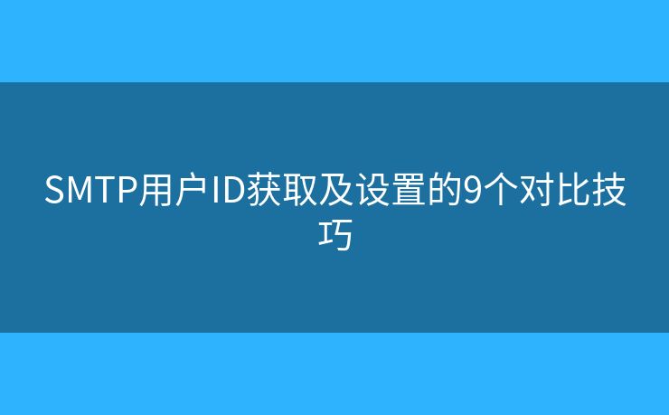 SMTP用户ID获取及设置的9个对比技巧