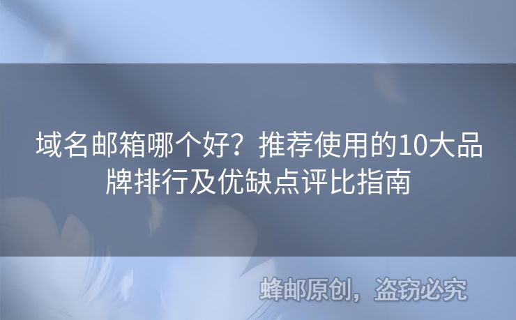 域名邮箱哪个好？推荐使用的10大品牌排行及优缺点评比指南