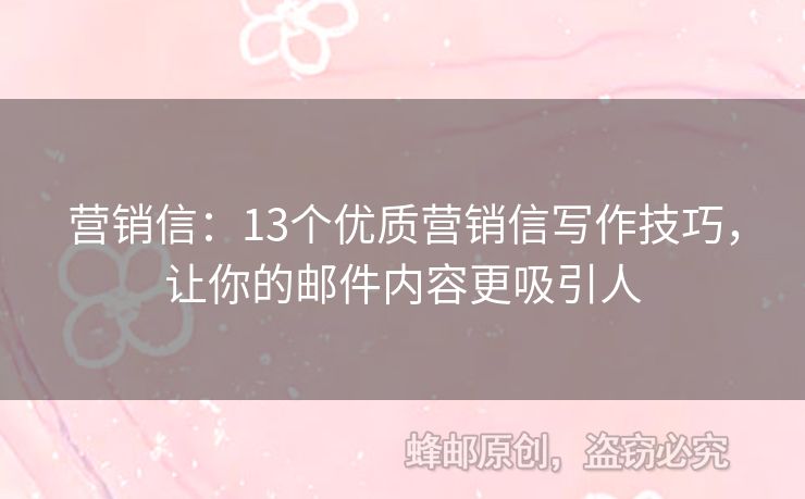 营销信：13个优质营销信写作技巧，让你的邮件内容更吸引人