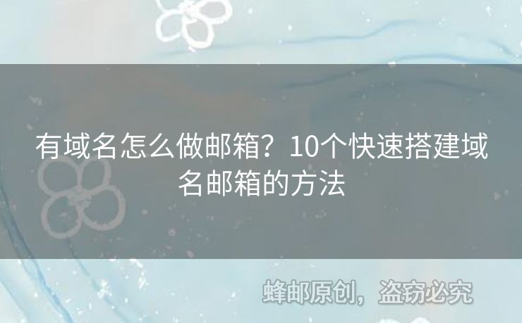 有域名怎么做邮箱？10个快速搭建域名邮箱的方法