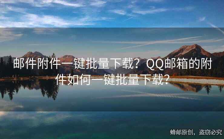 邮件附件一键批量下载？QQ邮箱的附件如何一键批量下载？