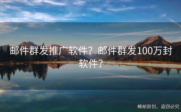 邮件群发推广软件？邮件群发100万封软件？