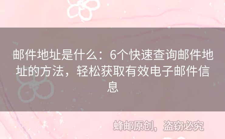 邮件地址是什么：6个快速查询邮件地址的方法，轻松获取有效电子邮件信息