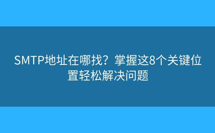 SMTP地址在哪找?掌握这8个关键位置轻松解决问题 SMTP地址在哪找?掌握这8个关键位置轻松解决问题
