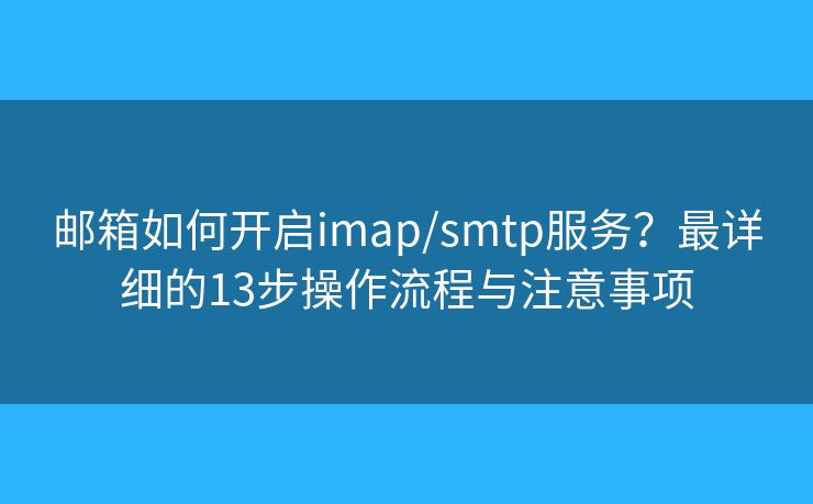 邮箱如何开启imap/smtp服务？最详细的13步操作流程与注意事项